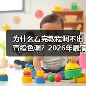 为什么看完教程调不出青橙色调？2026年最落地的后期教程