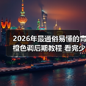 2026年最通俗易懂的青橙色调后期教程 看完少走3年弯路(图2) 2026年最通俗易懂的青橙色调后期教程 看完少走3年弯路(图2)