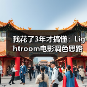 我花了3年才搞懂:Lightroom电影调色思路的核心就这3点(图2) 我花了3年才搞懂:Lightroom电影调色思路的核心就这3点(图2)